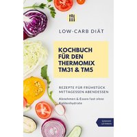 low-carb-diaet-kochbuch-fuer-den-thermomix-tm31-amp-tm5-rezepte-fuer-fruehstueck-mittagessen-abendessen-abnehmen-amp-essen-fast-ohne-kohlenhydrate