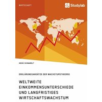 Weltweite Einkommensunterschiede und langfristiges Wirtschaftswachstum. Erklärungsansätze der Wachstumstheorie