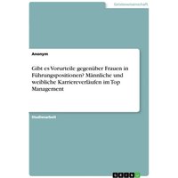 Gibt es Vorurteile gegenüber Frauen in Führungspositionen? Männliche und weibliche Karriereverläufen im Top Management