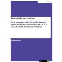 Case Management im Gesundheitswesen und Sozialwesen. Anwendung des CMM in der Arbeit mit sterbenden Patienten