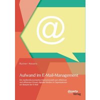 Aufwand im E-Mail-Management: Ein medienökonomisches Rahmenmodell zum effektiven und effizienten Einsatz digitaler Medien in Organisationen am Beispie
