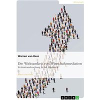 Die Wirksamkeit von Wirtschaftsmediation. Evaluationsforschung in der Mediation