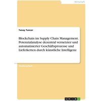 Blockchain im Supply Chain Management. Potenzialanalyse dezentral vernetzter und automatisierter Geschäftsprozesse und Lieferketten durch künstliche Intelligenz