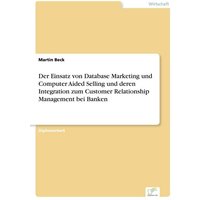 Der Einsatz von Database Marketing und Computer Aided Selling und deren Integration zum Customer Relationship Management bei Banken