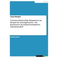 Customer Relationship Management am Beispiel der Zeitungsbranche - Der Kundenwert als marktwirtschaftliches Zukunftsmodell?