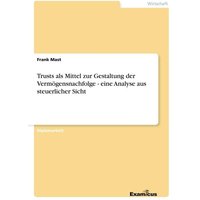 Trusts als Mittel zur Gestaltung der Vermögensnachfolge - eine Analyse aus steuerlicher Sicht