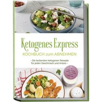 Ketogenes Express Kochbuch zum Abnehmen: Die leckersten ketogenen Rezepte für jeden Geschmack und Anlass - inkl. Suppen, Fingerfood, Aufstrichen & Getränken + 4 Wochen Ernährungsplan