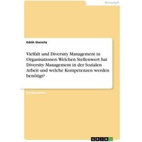 Vielfalt und Diversity Management in Organisationen. Welchen Stellenwert hat Diversity Management in der Sozialen Arbeit und welche Kompetenzen werden benötigt?