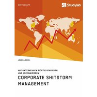 Corporate Shitstorm Management. Wie Unternehmen richtig reagieren und kommunizieren