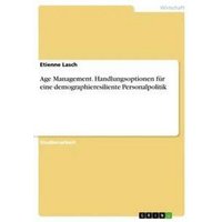 Age Management. Handlungsoptionen für eine demographieresiliente Personalpolitik