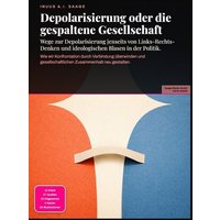 Depolarisierung oder die gespaltene Gesellschaft: Wege zur Depolarisierung jenseits von Links-Rechts-Denken und ideologischen Blasen in der Politik.