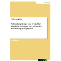 Aufbau langfristiger und profitabler Kundenbeziehungen durch Customer Relationship Management