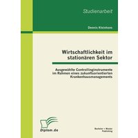 Wirtschaftlichkeit im stationären Sektor: Ausgewählte Controllinginstrumente im Rahmen eines zukunftsorientierten Krankenhausmanagements