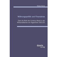 Währungspolitik und Finanzkrise: Über die Rolle des Currency Board in der Wirtschaftskrise von Argentinien 2001/02