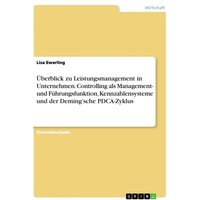 Überblick zu Leistungsmanagement in Unternehmen. Controlling als Management- und Führungsfunktion, Kennzahlensysteme und der Deming¿sche PDCA-Zyklus