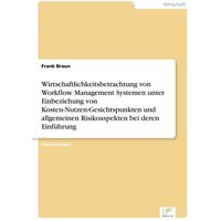 Wirtschaftlichkeitsbetrachtung von Workflow Management Systemen unter Einbeziehung von Kosten-Nutzen-Gesichtspunkten und allgemeinen Risikoaspekten be