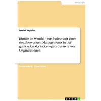 Rituale im Wandel - zur Bedeutung eines ritualbewussten Managements in tief greifenden Veränderungsprozessen von Organisationen