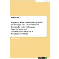 Regionale Wirtschaftsförderung durch Technologie- und Gründerzentren. Empirische Untersuchung zu Firmenbestand und Leitbranchenkonzeption in Nordrhein