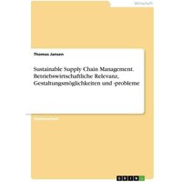 Sustainable Supply Chain Management. Betriebswirtschaftliche Relevanz, Gestaltungsmöglichkeiten und -probleme