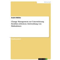 Change Management zur Unterstützung flexiblen Arbeitens. Entwicklung von Maßnahmen