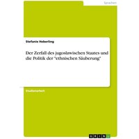 Der Zerfall des jugoslawischen Staates und die Politik der "ethnischen Säuberung"