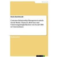 Customer Relationship Management mittels Social Media. Chancen, Relevanz und Umsetzungsmöglichkeiten von Social CRM in Unternehmen