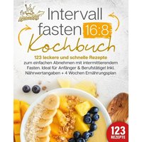 Intervallfasten 16:8 Kochbuch: 123 leckere und schnelle Rezepte zum einfachen abnehmen mit intermittierendem Fasten. Ideal für Anfänger & Berufstätige