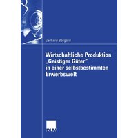 Wirtschaftliche Produktion „Geistiger Güter“ in einer selbstbestimmten Erwerbswelt