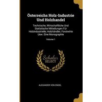 Österreichs Holz-Industrie Und Holzhandel: Technische, Wirtschaftliche Und Statistische Mitteilungen Für Holzindustrielle, Holzhändler, Forstwirte Usw