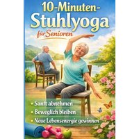 10-Minuten-Stuhlyoga für Senioren Sanft abnehmen, beweglich bleiben und neue Lebensenergie gewinnen-Geschenk für ältere Menschen