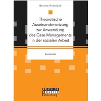 Theoretische Auseinandersetzung zur Anwendung des Case Managements in der sozialen Arbeit