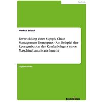 Entwicklung eines Supply Chain Management Konzeptes - Am Beispiel der Reorganisation des Kaufteilelagers eines Maschinebauunternehmens