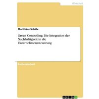 Green Controlling. Die Integration der Nachhaltigkeit in die Unternehmenssteuerung