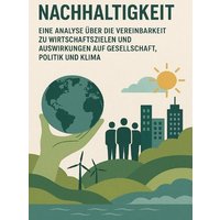 Nachhaltigkeit - Eine Analyse über die Vereinbarkeit zu Wirtschaftszielen und Auswirkungen auf Gesellschaft, Politik und Klima