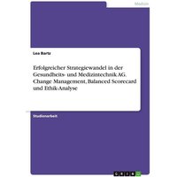 Erfolgreicher Strategiewandel in der Gesundheits- und Medizintechnik AG. Change Management, Balanced Scorecard und Ethik-Analyse