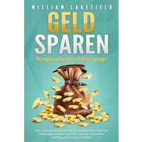GELD SPAREN - Vermögensaufbau durch effektive Spartipps!: Wie Sie sparen lernen und durch intelligente Methoden und Geldanlage positiven Cashflow, pas