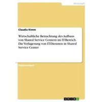 Wirtschaftliche Betrachtung des Aufbaus von Shared Service Centern im IT-Bereich. Die Verlagerung von IT-Diensten in Shared Service Center