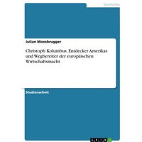 Christoph Kolumbus. Entdecker Amerikas und Wegbereiter der europäischen Wirtschaftsmacht