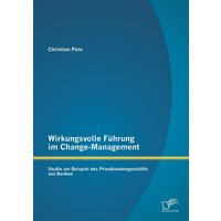 Wirkungsvolle Führung im Change-Management: Studie am Beispiel des Privatkundengeschäfts von Banken