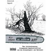 Wir sägen an unserem Ast - Über Geldverschwendung, Klimawandel, Demokratieverlust und die Notwendigkeit zum Umsteuern