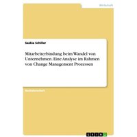 Mitarbeiterbindung beim Wandel von Unternehmen. Eine Analyse im Rahmen von Change Management Prozessen