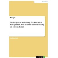 Die steigende Bedeutung des Retention Management. Maßnahmen und Umsetzung im Unternehmen