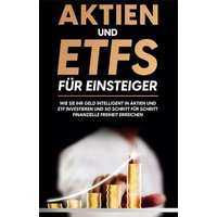 aktien-und-etfs-fuer-einsteiger-wie-sie-ihr-geld-intelligent-in-aktien-und-etf-investieren-und-so-schritt-fuer-schritt-finanzielle-freiheit-erreichen