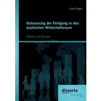 Outsourcing der Fertigung in den asiatischen Wirtschaftsraum: Risiken und Grenzen