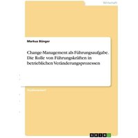 Change-Management als Führungsaufgabe. Die Rolle von Führungskräften in betrieblichen Veränderungsprozessen