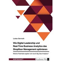 Wie Digital Leadership und Real-Time Business Analytics das Shopfloor Management optimieren. Welche Potentiale ergeben sich durch Big Data Analytics?