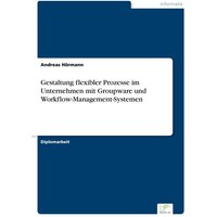 Gestaltung flexibler Prozesse im Unternehmen mit Groupware und Workflow-Management-Systemen