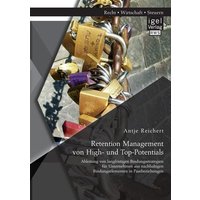 Retention Management von High- und Top-Potentials: Ableitung von langfristigen Bindungsstrategien für Unternehmen aus nachhaltigen Bindungselementen i