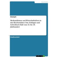 Merkantilismus und Wirtschaftsleben in den Reichsstädten Ulm, Esslingen und Schwäbisch Hall vom 16. bis 18. Jahrhundert