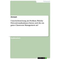 Unterrichtsstörung als Problem. Welche Präventivmaßnahmen bieten sich für ein gutes Classroom Management an?
